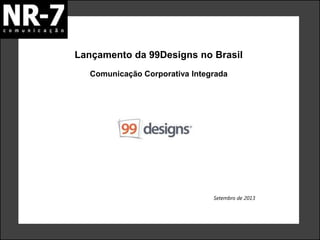Lançamento da 99Designs no Brasil
Setembro de 2013
Comunicação Corporativa Integrada
 