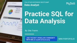 Data Analyst
By: Dila Triarini
Practice SQL for
Data Analysis
JOIN THE BEST UPSKILLING COMMUNITY
WITH ME at myskill.id/bootcamp
FULLSTACK INTENSIVE BOOTCAMP
MINI PORTOFOLIO
 