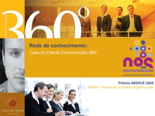 Prêmio ABERJE 2009 Mídias – Pequenas e médias organizações Casa do Cliente Comunicação 360° Rede de conhecimento: 
