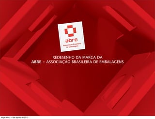 REDESENHO DA MARCA DA
                                    ABRE - ASSOCIAÇÃO BRASILEIRA DE EMBALAGENS




terça-feira, 14 de agosto de 2012
 