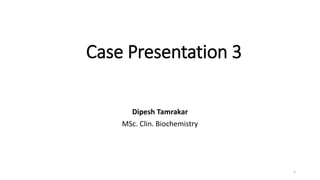 Case Presentation 3
Dipesh Tamrakar
MSc. Clin. Biochemistry
1
 