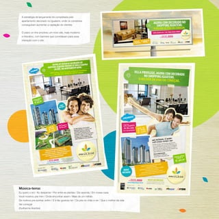 A estratégia de lançamento foi completada pelo
apartamento decorado no Iguatemi, onde os corretores
conseguiram aumentar a captação de clientes.
O plano on-line envolveu um novo site, mais moderno
e interativo, com banners que convidavam para essa
interação com o site.

2 e 3 quartos
na Vila Laura

ensais
parcelas m de
a partir

OBRAS
INICIADAS

Música-tema:

Eu quero o sol / Ao despertar / Por entre as plantas / Da varanda / Em nossa casa
Você mostrou pra mim / Onde encontrar assim / Mais de um milhão
De motivos pra sonhar, enfim / E é tão gostoso ter / Os pés no chão e ver / Que o melhor da vida
Vai começar
(Guilherme Arantes)

 