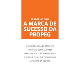 HISTÓRIAS COM

A MARCA DE
SUCESSO DA
PROPEG
A MELHOR FORMA DE CONHECER
A PROPEG É CONHECER O SEU
TRABALHO. POR ISSO, APRESENTAMOS
A SEGUIR 2 CASES QUE EXEMPLIFICAM
A ATUAÇÃO DA AGÊNCIA.

 