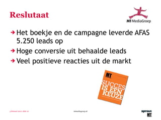 Reslutaat Het boekje en de campagne leverde AFAS 5.250 leads op Hoge conversie uit behaalde leads Veel positieve reacties uit de markt 3 februari 2011 | slide  mtmediagroep.nl 