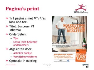 Pagina’s print 1/1 pagina’s met MT/Afas look and feel Titel: Succesnr #1 <thema> Onderdelen: Tips Casus (met bekende ondernemer) Afgesloten door: Ankeiler boekje Verwijzing webform Opmaak: in overleg 3 februari 2011 | slide  mtmediagroep.nl 