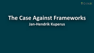 The Case Against Frameworks
Jan-Hendrik Kuperus
 