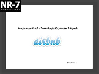 Lançamento Airbnb – Comunicação Corporativa Integrada




                                           Abril de 2012
 