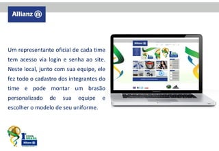 Um representante oficial de cada time
tem acesso via login e senha ao site.
Neste local, junto com sua equipe, ele
fez todo o cadastro dos integrantes do
time e pode montar um brasão
personalizado

de

sua

equipe

escolher o modelo de seu uniforme.

e

 