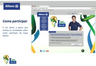 Como participar
É um passo a passo que
orienta os convidados sobre
como participar da Copa
Allianz.

 