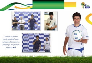 Durante a final os
participantes foram
surpreendidos com a
presença do grande
jogador Raí!

 