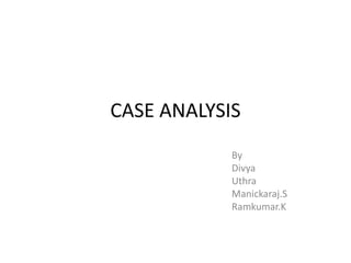 CASE ANALYSIS
            By
            Divya
            Uthra
            Manickaraj.S
            Ramkumar.K
 