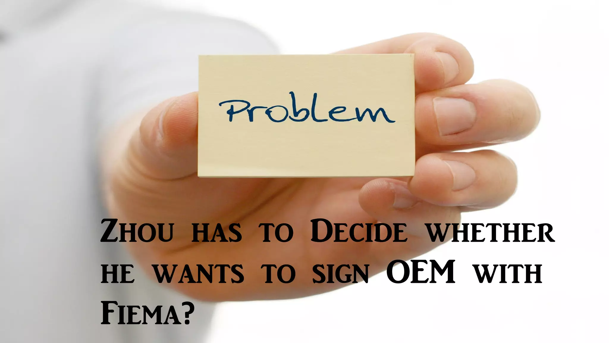 Zhou has to Decide whether
he wants to sign OEM with
Fiema?
 