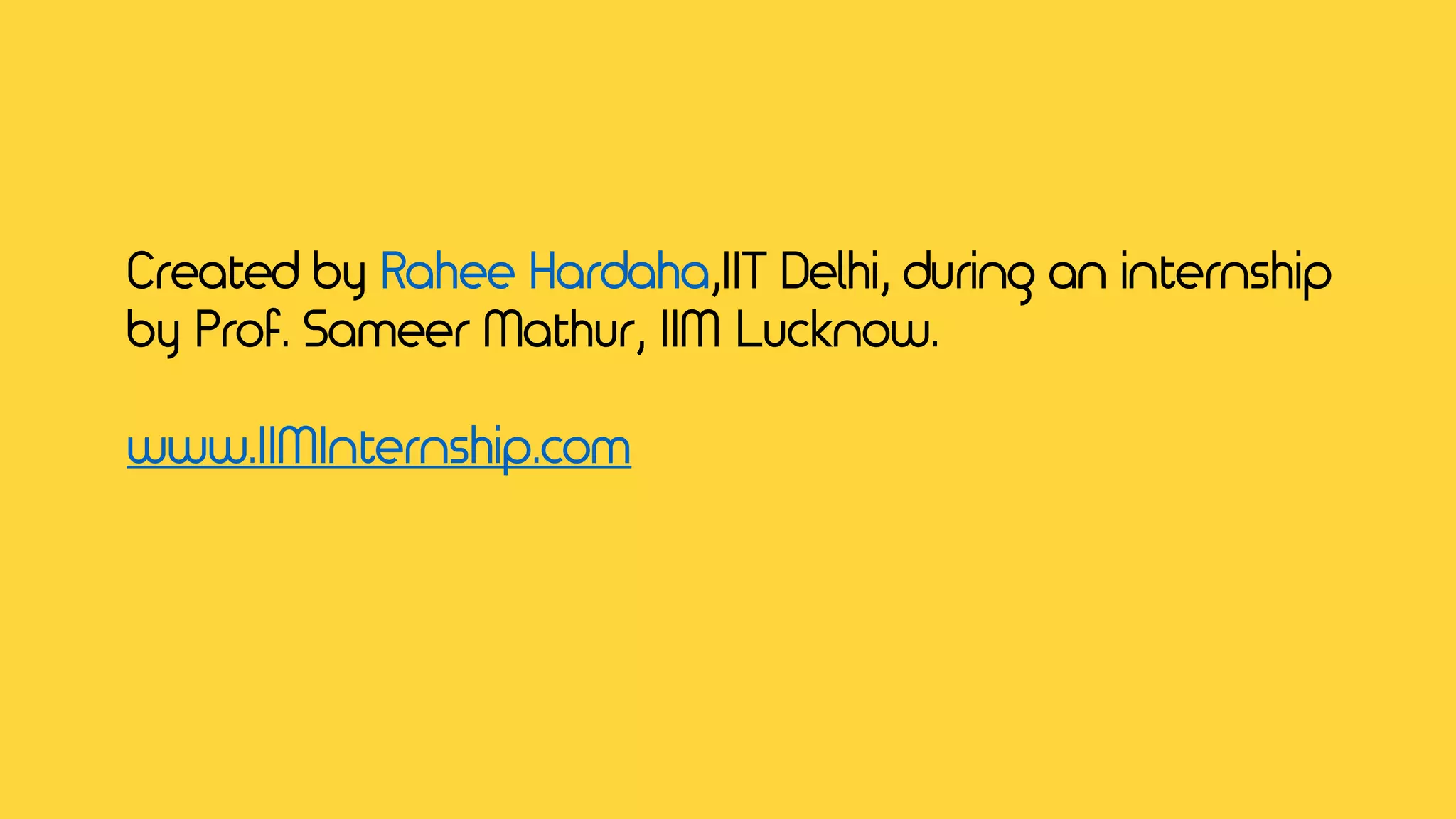 Created by Rahee Hardaha,IIT Delhi, during an internship
by Prof. Sameer Mathur, IIM Lucknow.
www.IIMInternship.com
 