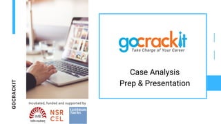 GOCRACKIT
Incubated, funded and supported by
Take Charge of Your Career
Case Analysis
Prep & Presentation
 