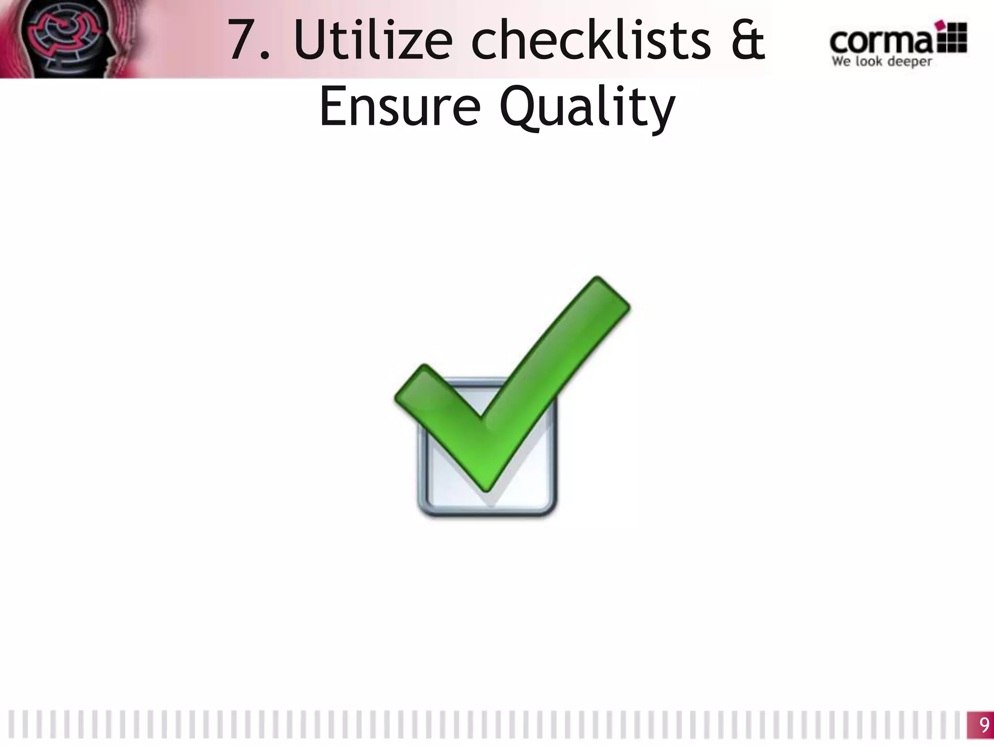 7. Utilize checklists &
Ensure Quality
9
 