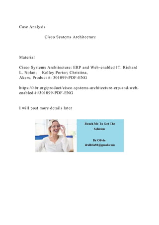 Case Analysis
Cisco Systems Architecture
Material
Cisco Systems Architecture: ERP and Web-enabled IT. Richard
L. Nolan; Kelley Porter; Christina,
Akers. Product #: 301099-PDF-ENG
https://hbr.org/product/cisco-systems-architecture-erp-and-web-
enabled-it/301099-PDF-ENG
I will post more details later
 