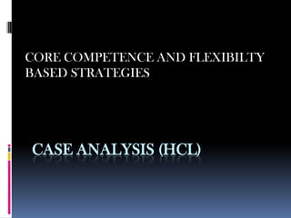 CASE ANALYSIS (HCL)
CORE COMPETENCE AND FLEXIBILTY
BASED STRATEGIES
 