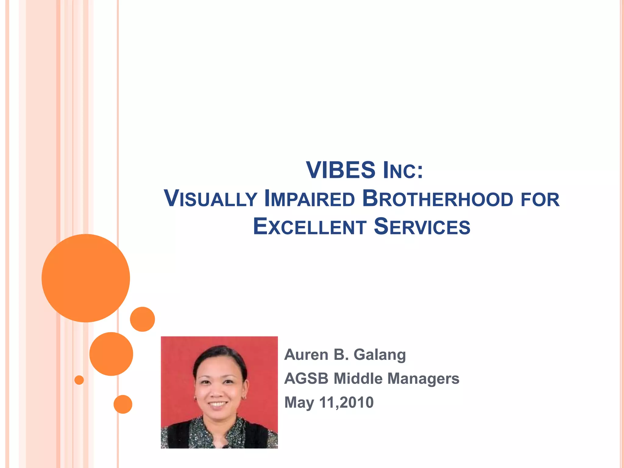 VIBES Inc: Visually Impaired Brotherhood for Excellent ServicesAuren B. GalangAGSB Middle ManagersMay 11,2010