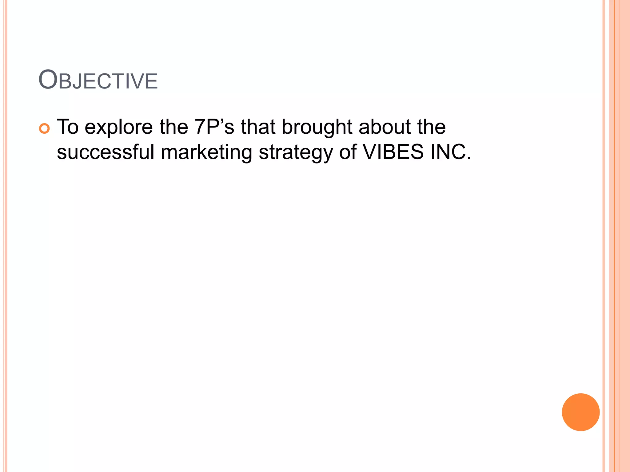 ObjectiveTo explore the 7P’s that brought about the successful marketing strategy of VIBES INC.