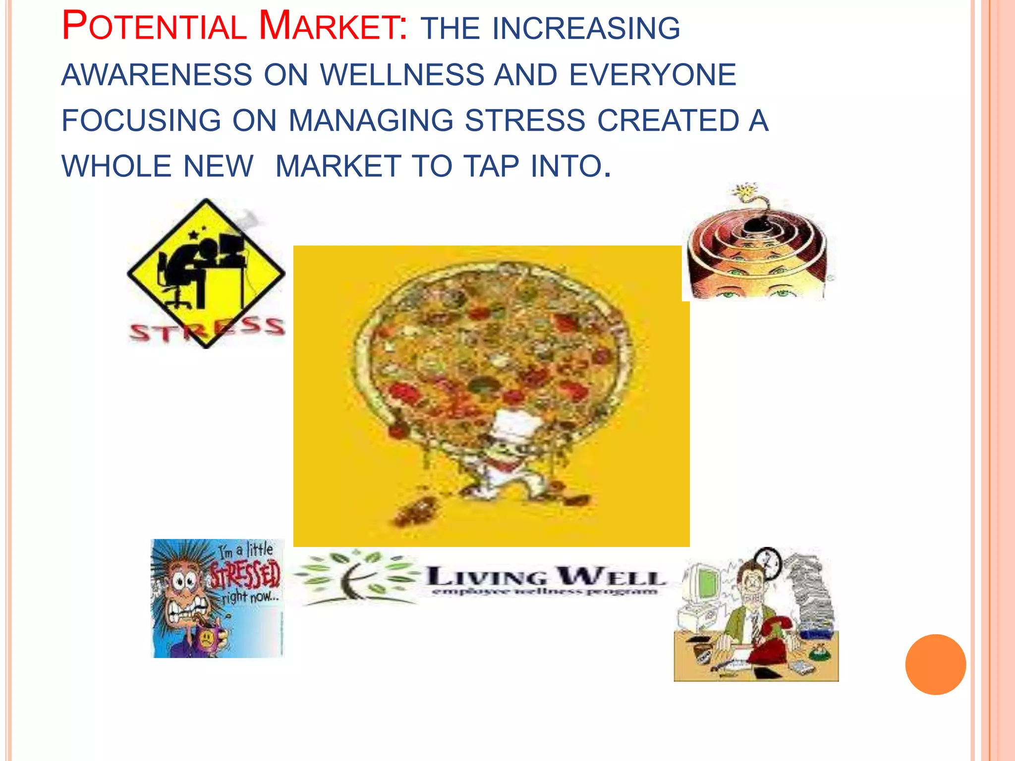 Potential Market: the increasing awareness on wellness and everyone focusing on managing stress created a whole new market to tap into.