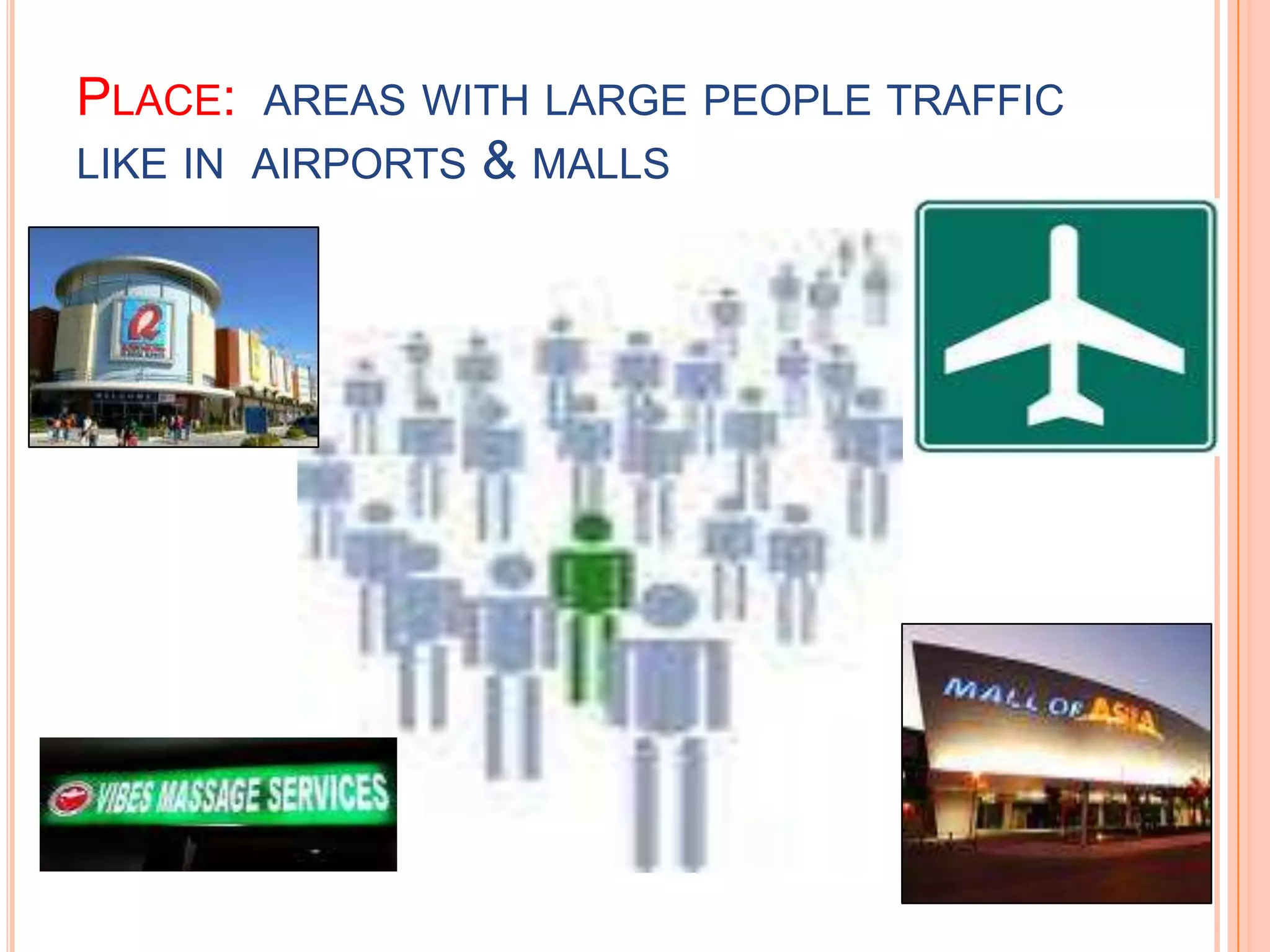 Place: areas with large people traffic like in airports & malls