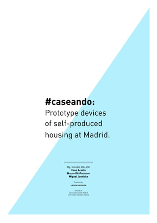 #caseando:
Prototype devices
of self-produced
housing at Madrid.
By: Estudio SIC-VIC
Esaú Acosta
Mauro Gil-Fournier
Miguel Jaenicke
Produced by:
LA CASA ENCENDIDA
Showed at:
La Casa Encendida Madrid
Intermediae-Matadero Madrid
 