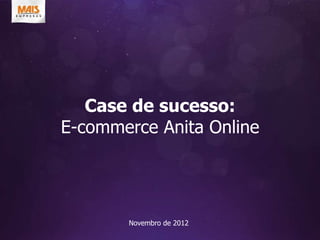 Case de sucesso:
E-commerce Anita Online




       Novembro de 2012
 