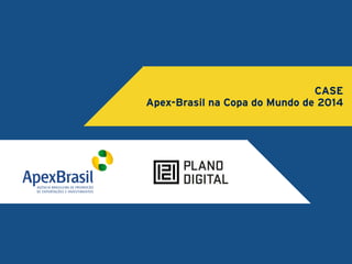 CASE 
Apex-Brasil na Copa do Mundo de 2014 
 