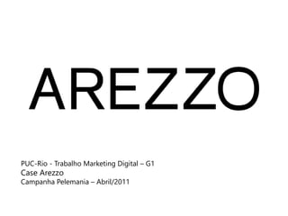 PUC-Rio - Trabalho Marketing Digital – G1 
Case Arezzo 
Campanha Pelemania – Abril/2011 
 