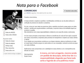 Nota para o Facebook 
A marca, em tom arrogante, mesmo sendo 
um pedido de desculpas, tenta tirar de si a 
responsabilidade alegando que fazia tudo 
certo e fugindo de uma polêmica maior 
 