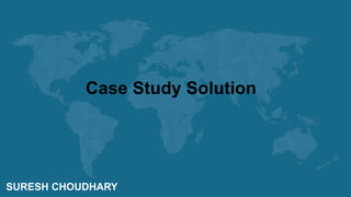 SURESH CHOUDHARY
Case Study Solution
 