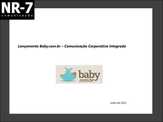 Lançamento Baby.com.br – Comunicação Corporativa Integrada




                                                 Julho de 2011
 