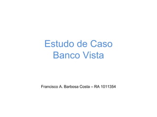 Estudo de Caso
  Banco Vista


Francisco A. Barbosa Costa – RA 1011354
 