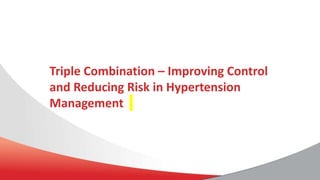 Triple Combination – Improving Control
and Reducing Risk in Hypertension
Management
 