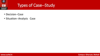 Types of Case-‐Study
• Decision-‐Case
• Situation-‐Analysis Case
www.cuchd.in Campus: Gharuan, Mohali
 