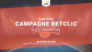 Case study
CAMPAGNE BETCLIC
du 22 mai 2017 au 19 juin 2017
ON PREND UN CAFÉ
Agence de communication digitale spécialisée dans le social media content.
 