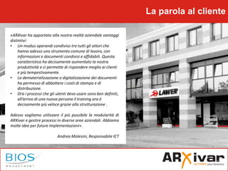 La parola al cliente
«ARXivar ha apportato alla nostra realtà aziendale vantaggi
distintivi:
• Un modus operandi condiviso...