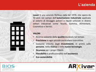 L’azienda
Lawer è una azienda Biellese nata nel 1970, che opera da
50 anni nel campo dell’automazione industriale applicat...