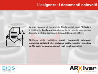 L’esigenza: i documenti coinvolti
Le due tipologie di documento fondamentali sono l’Offerta e
il cosiddetto Configuratore,...