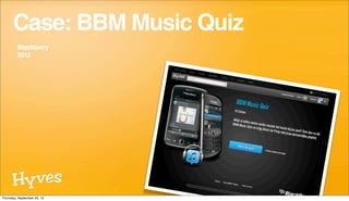 Case: BBM Music Quiz
         Blackberry
         2012




Thursday, September 20, 12
 