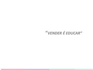 “VENDER É EDUCAR”
 