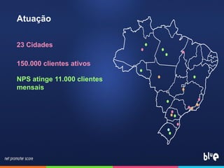 Atuação
23 Cidades
150.000 clientes ativos
NPS atinge 11.000 clientes
mensais
 