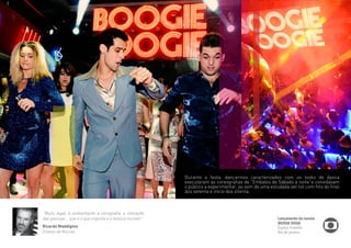 “Muito legal, a ambientação a cenografia, a interação 
das pessoas... que é o que importa e a música incrível! “ 
Ricardo Waddigton 
Diretor de Núcleo 
Durante a festa, dançarinos caracterizados com os looks de época 
executaram as coreografias de “Embalos de Sábado à noite”e convidavam 
o público a experimentar, ao som de uma estudada set list com hits do final 
dos setenta e início dos oitenta. 
Lançamento da novela 
BOOGIE OOGIE 
Espaço Franklin 
Rio de Janeiro 
 
