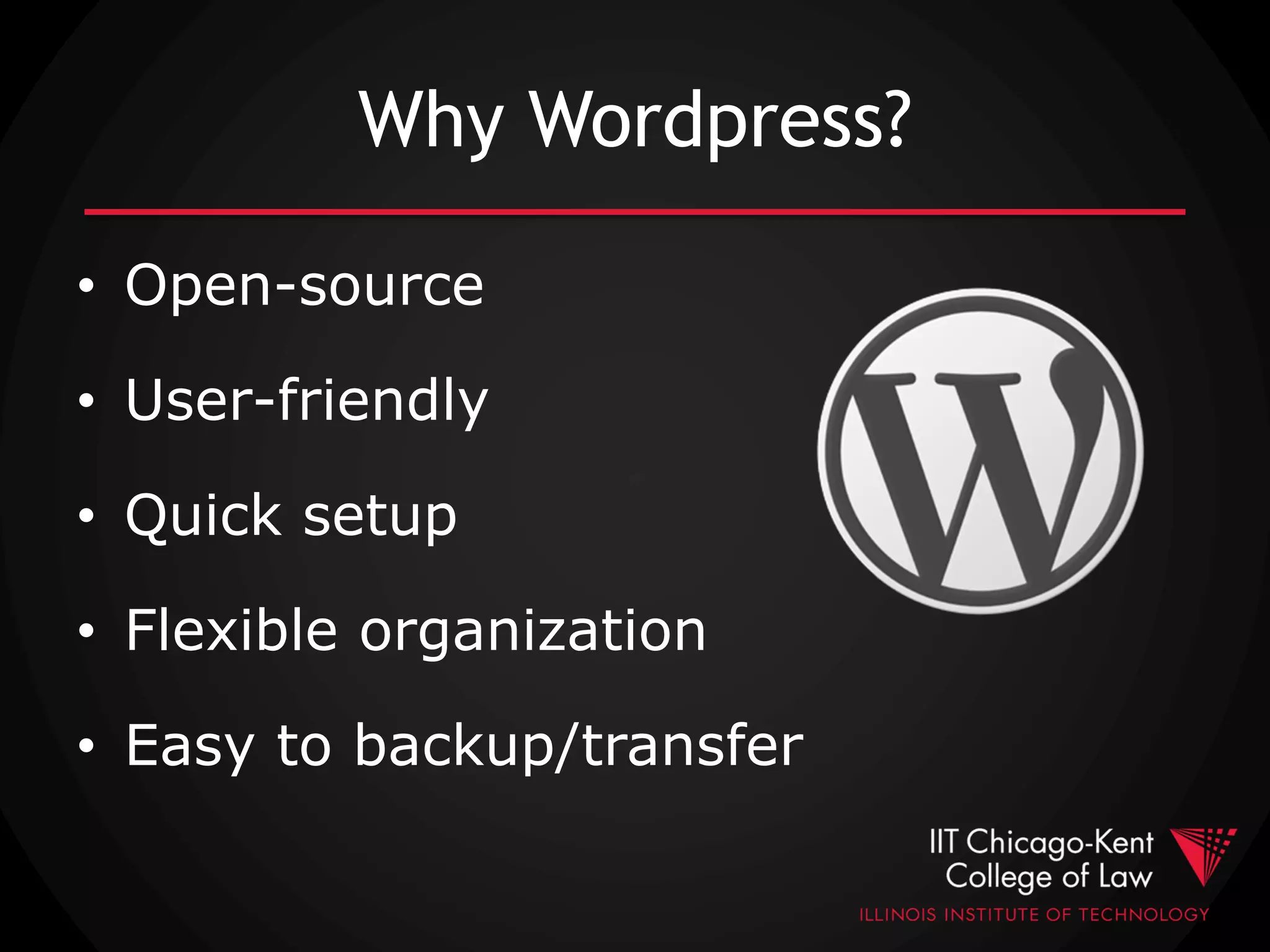 Why Wordpress?
• Open-source
• User-friendly
• Quick setup
• Flexible organization
• Easy to backup/transfer