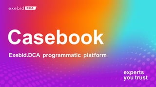 experts
you trust
Casebook
Exebid.DCA programmatic platform
 