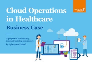 Cloud Operations
in Healthcare
Business Case
A project of connecting
medical training simulators
by Cybercom Poland
 