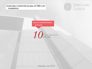 Contra-capa: a mesma foto da capa, em P&B e com
  transparência




                                Logo do empreendimento,
                                  se houver




                               10           C.A.S.A. 10 anos de sucesso
                                            1999 | 2009




                                      Outubro de 2012
 
