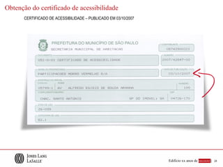 Obtenção do certificado de acessibilidade
      CERTIFICADO DE ACESSIBILIDADE – PUBLICADO EM 03/10/2007




                                                                Edifício xx anos de sucesso |   24
 