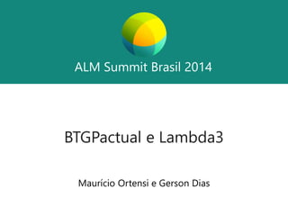 ALM SummitBrasil 2014 
ALM SummitBrasil 2014 
BTGPactuale Lambda3 
Maurício Ortensi e Gerson Dias  