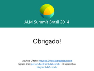 ALM SummitBrasil 2014 
ALM SummitBrasil 2014 
Obrigado! 
Maurício Ortensi: mauricio.Ortensi@btgpactual.com 
Gerson Dias: gerson.dias@lambda3.com.br-@GersonDias 
blog.lambda3.com.br 